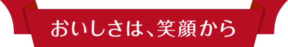 おいしさは、笑顔から